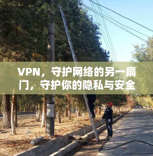 VPN,守护网络的另一扇门,守护你的隐私与安全