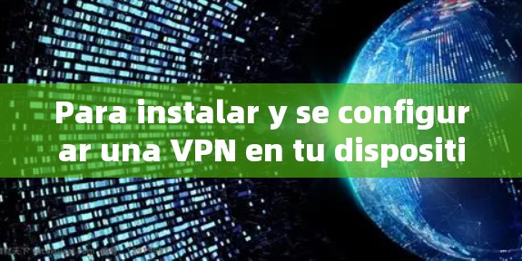 Para instalar y se configurar una VPN en tu dispositivo Android,sigue estos pasos: