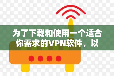 为了下载和使用一个适合你需求的VPN软件,以下是详细的步骤说明