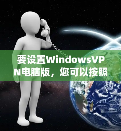 要设置WindowsVPN电脑版,您可以按照以下步骤使用配置文件(netpass)来设置账户和端口。以下是详细的步骤