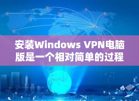 安装Windows VPN电脑版是一个相对简单的过程,以下是一步步的指南