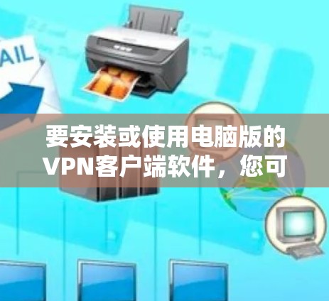 要安装或使用电脑版的VPN客户端软件，您可以按照以下步骤进行