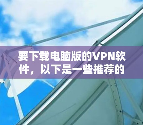 要下载电脑版的VPN软件，以下是一些推荐的工具