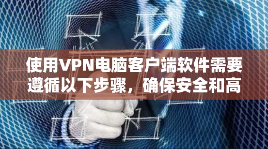 使用VPN电脑客户端软件需要遵循以下步骤，确保安全和高效