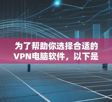 为了帮助你选择合适的VPN电脑软件，以下是详细的分析和推荐