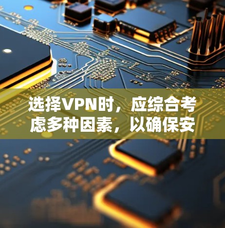 选择VPN时,应综合考虑多种因素,以确保安全、便捷和合适的使用体验。以下是详细的步骤和建议