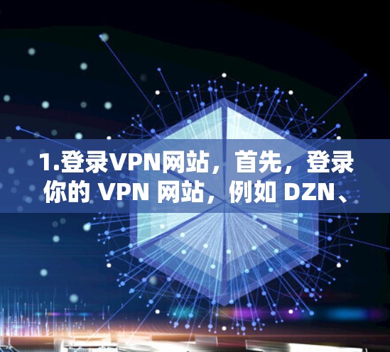 1.登录VPN网站,首先,登录你的 VPN 网站,例如 DZN、Vidc 或其他选择