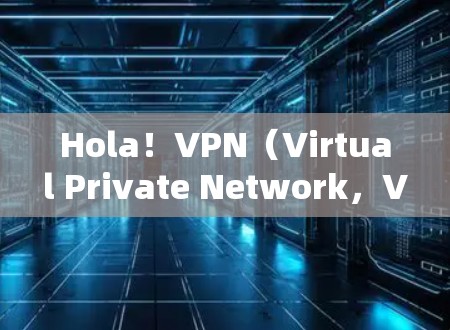 Hola!VPN(Virtual Private Network,VPN)是一种通过网络加密技术将内部信息对外公开的技术,旨在保护用户的数据和隐私。以下是VPN的主要功能分析