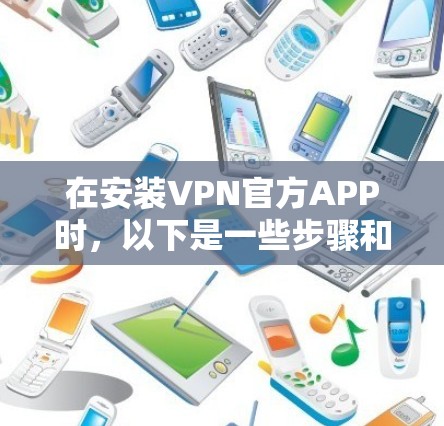 在安装VPN官方APP时,以下是一些步骤和注意事项,帮助您顺利完成安装