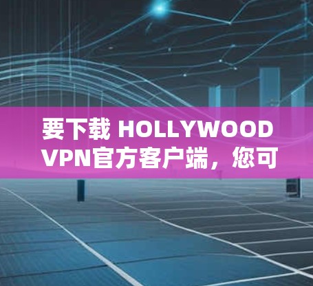 要下载 HOLLYWOOD VPN官方客户端，您可以按照以下步骤进行