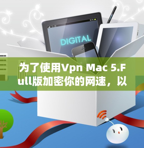 为了使用Vpn Mac 5.Full版加密你的网速,以下是详细的步骤