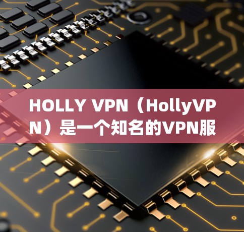 HOLLY VPN（HollyVPN）是一个知名的VPN服务，提供多种VPN选项，包括免费的、订阅的、以及订阅后的高级版本。如果你正在寻找VPN服务，HOLLY VPN 可能是一个不错的选择