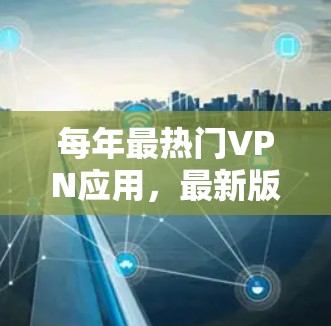 每年最热门VPN应用，最新版，轻松连接互联网