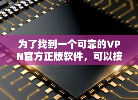 为了找到一个可靠的VPN官方正版软件,可以按照以下步骤进行查找和评估