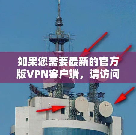 如果您需要最新的官方版VPN客户端,请访问以下链接获取最新版本
