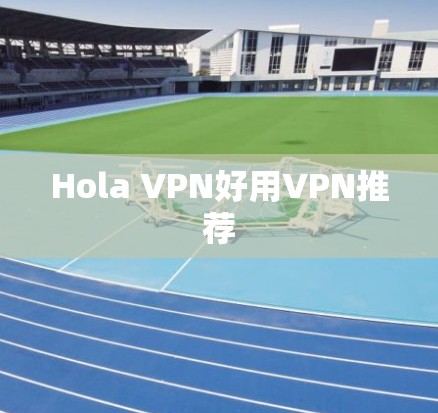 Hola VPN好用VPN推荐