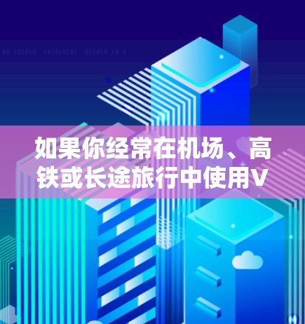 如果你经常在机场、高铁或长途旅行中使用VPN，以下是一些推荐的机场节点和高速连接服务