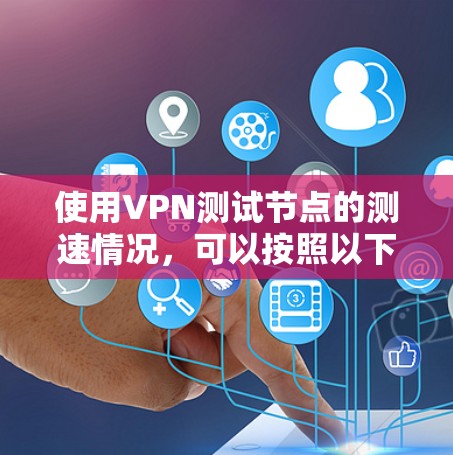 使用VPN测试节点的测速情况，可以按照以下步骤进行