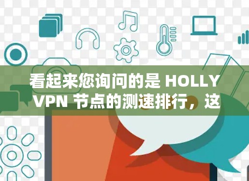 看起来您询问的是 HOLLY VPN 节点的测速排行，这可能是指 HOLLY VPN 提供的网络测试结果。HOLLY 是一个知名的VPN服务提供商，他们提供免费和付费的 VPN 服务