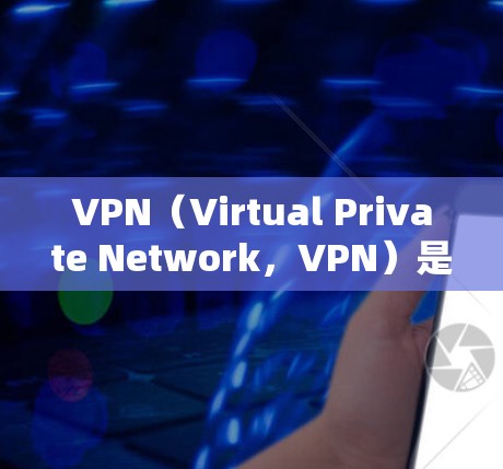 VPN（Virtual Private Network，VPN）是用于VPN节点管理的工具，取决于你的需求和环境。以下是一些常见的VPN节点管理工具和方法，帮助你更好地管理节点