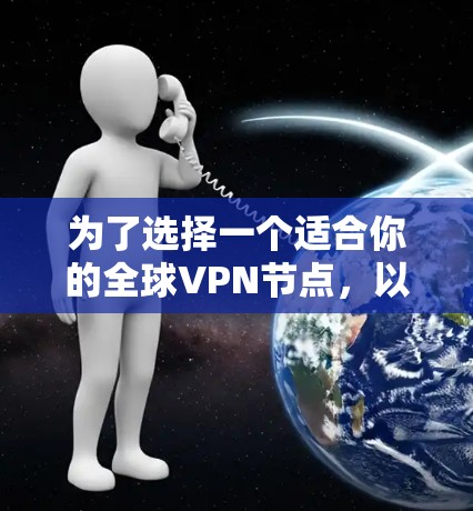 为了选择一个适合你的全球VPN节点，以下是一个综合考虑的因素和推荐步骤