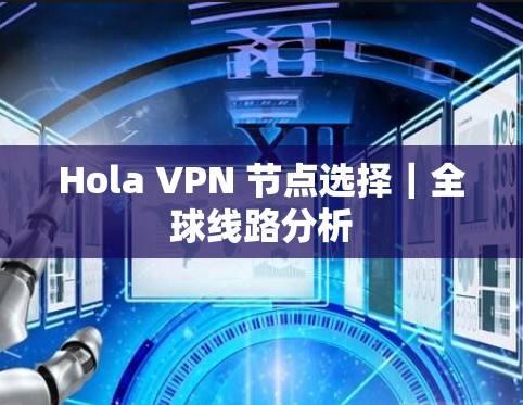 Hola VPN 节点选择｜全球线路分析