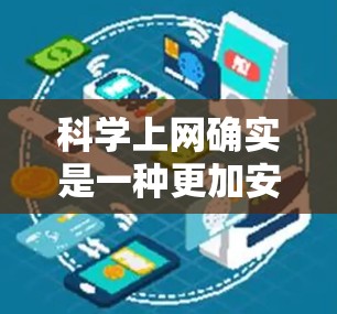 科学上网确实是一种更加安全、复杂和高级的上网方式，它不仅使用VPN技术，还可能结合了更多加密和多因素认证的方法。以下是一个科学上网的使用指南，帮助你更好地理解和使用这种方法