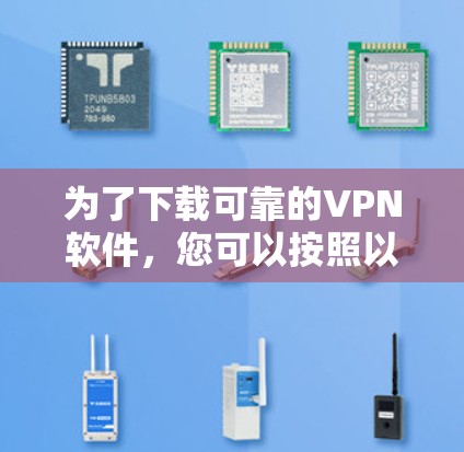 为了下载可靠的VPN软件，您可以按照以下步骤进行选择和使用