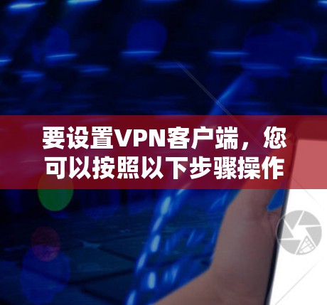 要设置VPN客户端，您可以按照以下步骤操作