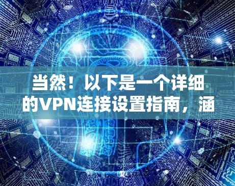 当然！以下是一个详细的VPN连接设置指南，涵盖从选择服务到管理连接的所有步骤