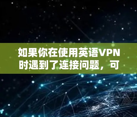 如果你在使用英语VPN时遇到了连接问题，可以按照以下步骤来解决