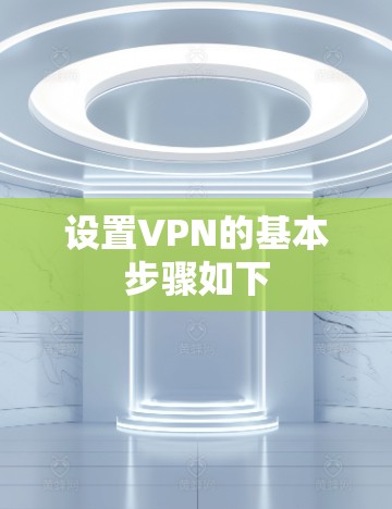设置VPN的基本步骤如下