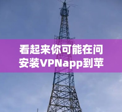 看起来你可能在问安装VPNapp到苹果手机上的方法，或者对VPN技术在苹果设备上的使用问题。以下是关于如何安装和使用VPNapp到苹果设备的步骤
