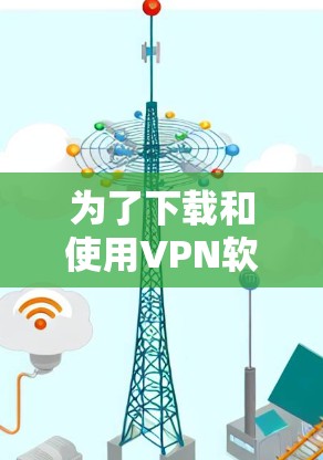 为了下载和使用VPN软件，您可以按照以下步骤进行操作
