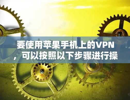 要使用苹果手机上的VPN，可以按照以下步骤进行操作