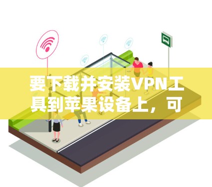 要下载并安装VPN工具到苹果设备上，可以按照以下步骤操作