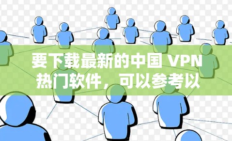 要下载最新的中国 VPN 热门软件，可以参考以下推荐