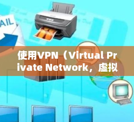 使用VPN(Virtual Private Network,虚拟网络)可以帮助您访问外部网络,特别是在需要控制访问内容和速度的情况下。以下是使用VPN的指南