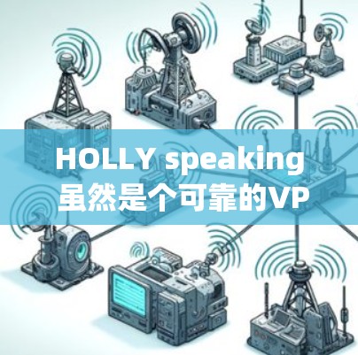 HOLLY speaking 虽然是个可靠的VPN服务,但其速度测试结果可能因个人设置和网络环境而异。以下是一些通用的建议,帮助你更好地使用 HOLLY speaking