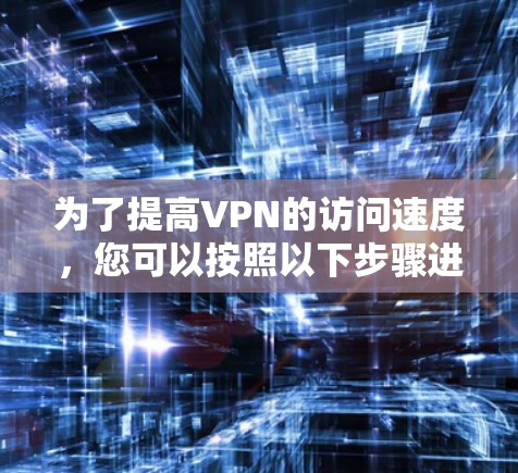 为了提高VPN的访问速度,您可以按照以下步骤进行操作