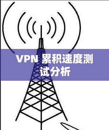 VPN 累积速度测试分析