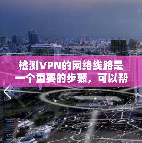 检测VPN的网络线路是一个重要的步骤，可以帮助你确保VPN连接的稳定性。以下是一些常用的方法和步骤，帮助你检测VPN的网络线路