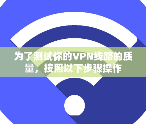 为了测试你的VPN线路的质量，按照以下步骤操作