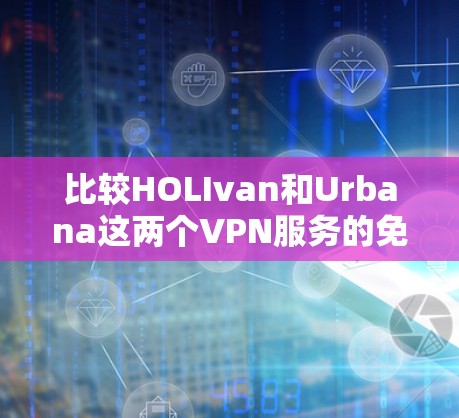 比较HOLIvan和Urbana这两个VPN服务的免费版功能，可以看出两者在主要特色上有显著差异