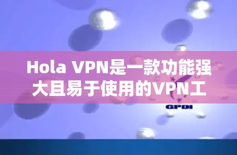 Hola VPN是一款功能强大且易于使用的VPN工具，它在多个方面都表现优异，适合不同使用场景。以下是对它的详细测评
