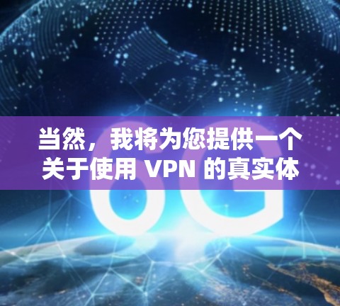 当然，我将为您提供一个关于使用 VPN 的真实体验的报告，涵盖使用、设置、安全和优化等方面。以下是我的详细体验