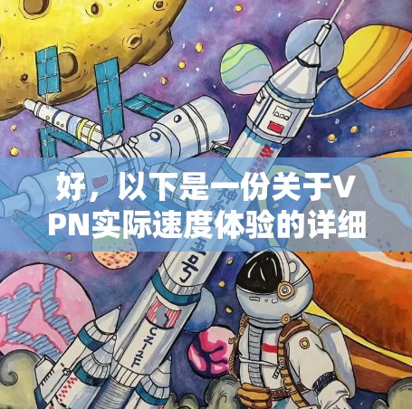 好，以下是一份关于VPN实际速度体验的详细说明，帮助你更直观地了解VPN的实际速度