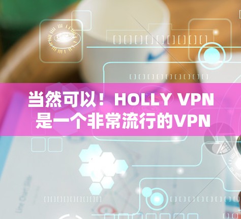 当然可以！HOLLY VPN 是一个非常流行的VPN应用，提供了一系列的配置选项和安全设置，帮助用户轻松连接互联网。如果你想下载并安装最新版本的HOLLY VPN，以下是一些实用的步骤