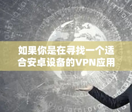 如果你是在寻找一个适合安卓设备的VPN应用,以下是一些推荐的选项