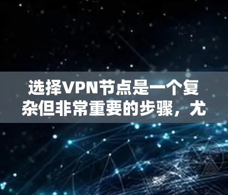 选择VPN节点是一个复杂但非常重要的步骤，尤其是对于那些希望以安全的方式进行视频会议、远程办公或其他在线活动的人。以下是一步步的指南，帮助你选择适合自己的VPN节点
